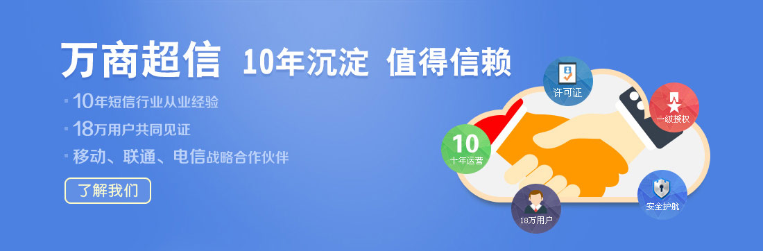 萬商超信  10年沉淀  值得信賴  （1.10年短信行業(yè)從業(yè)經(jīng)驗(yàn)  2.18萬用戶共同見證  3.移動、聯(lián)通、電信戰(zhàn)略合作伙伴）